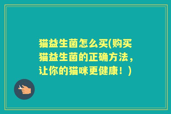 猫益生菌怎么买(购买猫益生菌的正确方法，让你的猫咪更健康！)