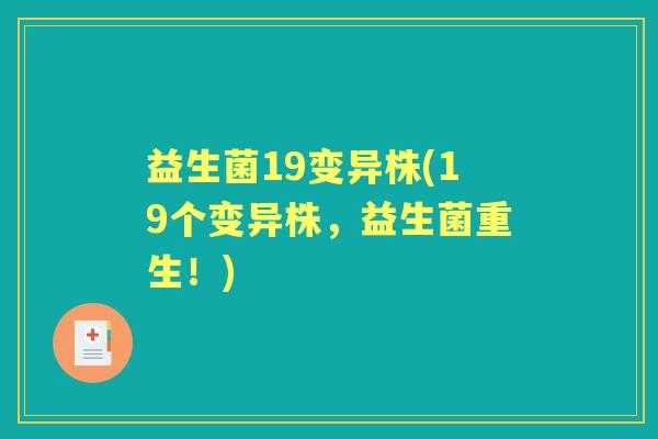 益生菌19变异株(19个变异株,益生菌重生!) 益生菌19变异株(19个变异株,益生菌重生!)
