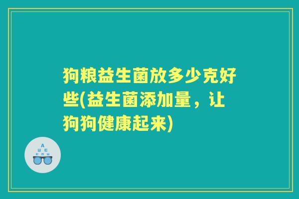 狗粮益生菌放多少克好些(益生菌添加量，让狗狗健康起来)