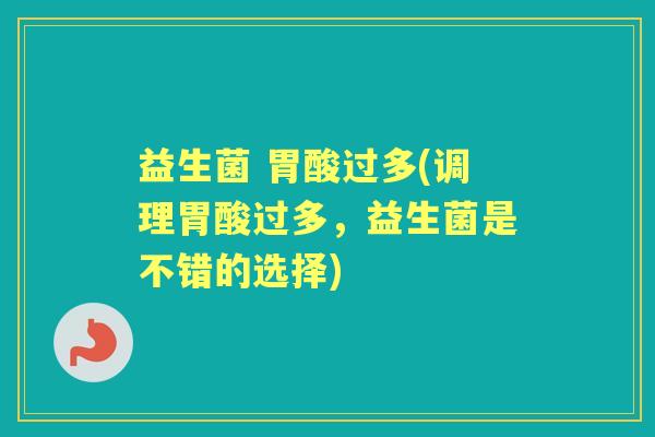 益生菌 胃酸过多(调理胃酸过多，益生菌是不错的选择)