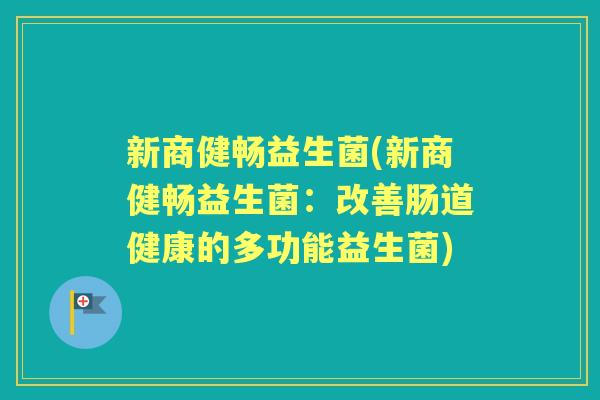新商健畅益生菌(新商健畅益生菌：改善肠道健康的多功能益生菌)