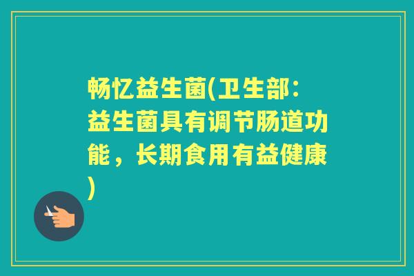 畅忆益生菌(卫生部:益生菌具有调节肠道功能,长期食用有益健康) 畅忆益生菌(卫生部:益生菌具有调节肠道功能,长期食用有益健康)