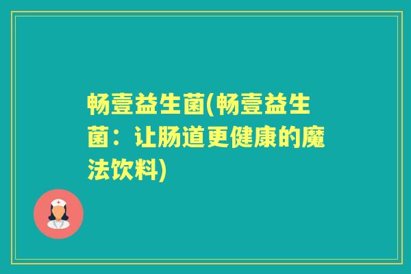 畅壹益生菌(畅壹益生菌:让肠道更健康的魔法饮料) 畅壹益生菌(畅壹益生菌:让肠道更健康的魔法饮料)