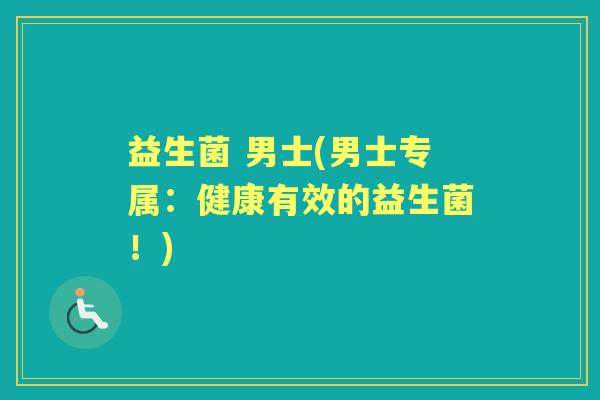 益生菌 男士(男士专属:健康有效的益生菌!) 益生菌 男士(男士专属:健康有效的益生菌!)