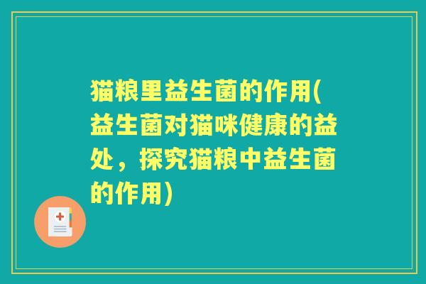 猫粮里益生菌的作用(益生菌对猫咪健康的益处,探究猫粮中益生菌的作用) 猫粮里益生菌的作用(益生菌对猫咪健康的益处,探究猫粮中益生菌的作用)