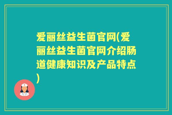 爱丽丝益生菌官网(爱丽丝益生菌官网介绍肠道健康知识及产品特点)