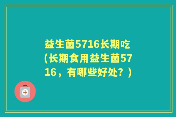 益生菌5716长期吃(长期食用益生菌5716，有哪些好处？)