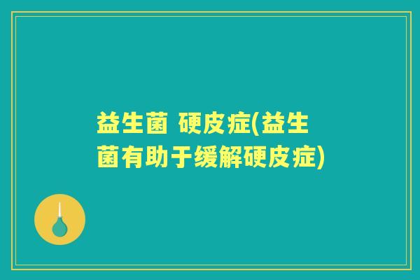益生菌 硬皮症(益生菌有助于缓解硬皮症) 益生菌 硬皮症(益生菌有助于缓解硬皮症)