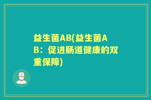 益生菌AB(益生菌AB：促进肠道健康的双重保障)