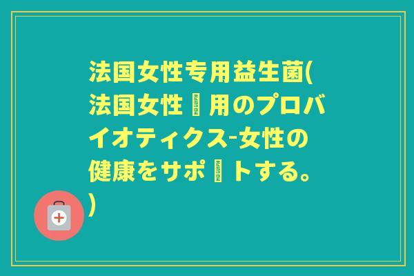 法国女性专用益生菌(法国女性専用のプロバイオティクス-女性の健康をサポートする。)