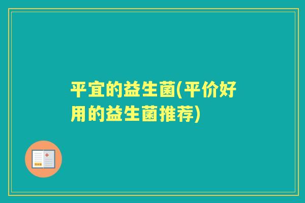 平宜的益生菌(平价好用的益生菌推荐)