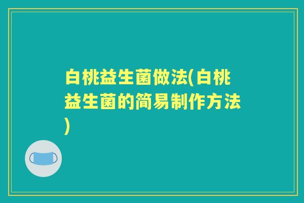 白桃益生菌做法(白桃益生菌的简易制作方法)