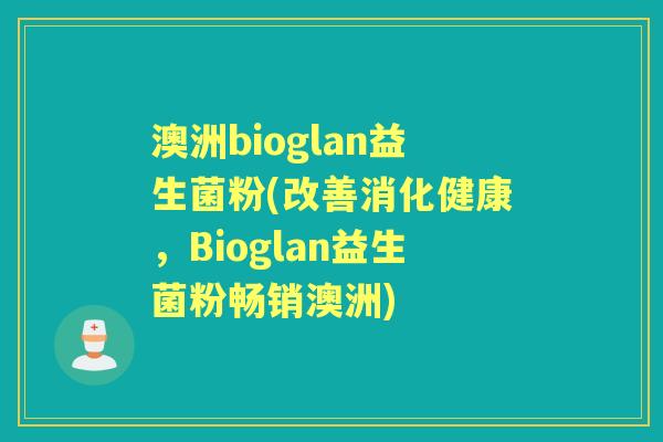 澳洲bioglan益生菌粉(改善消化健康,Bioglan益生菌粉畅销澳洲) 澳洲bioglan益生菌粉(改善消化健康,Bioglan益生菌粉畅销澳洲)