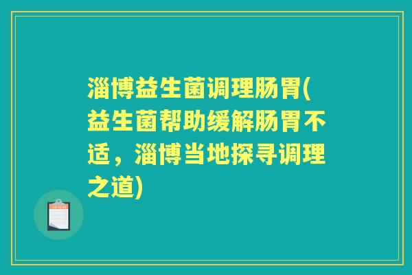 淄博益生菌调理肠胃(益生菌帮助缓解肠胃不适，淄博当地探寻调理之道)