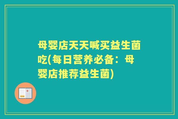 母婴店天天喊买益生菌吃(每日营养必备：母婴店推荐益生菌)