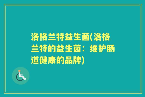 洛格兰特益生菌(洛格兰特的益生菌：维护肠道健康的品牌)