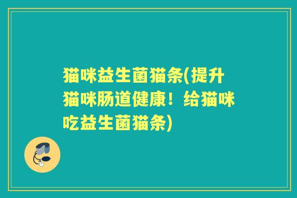 猫咪益生菌猫条(提升猫咪肠道健康!给猫咪吃益生菌猫条) 猫咪益生菌猫条(提升猫咪肠道健康!给猫咪吃益生菌猫条)