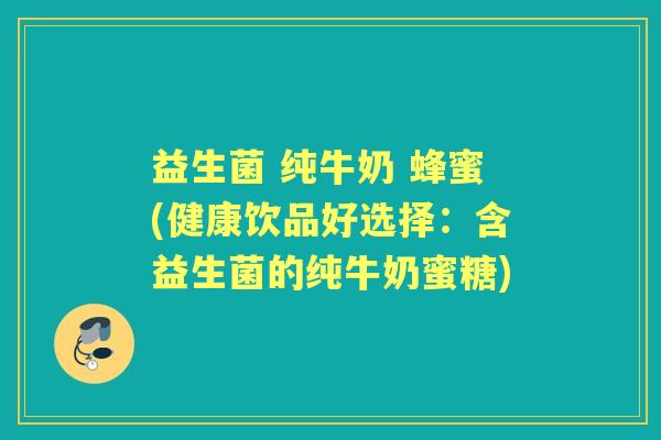 益生菌 纯牛奶 蜂蜜(健康饮品好选择：含益生菌的纯牛奶蜜糖)