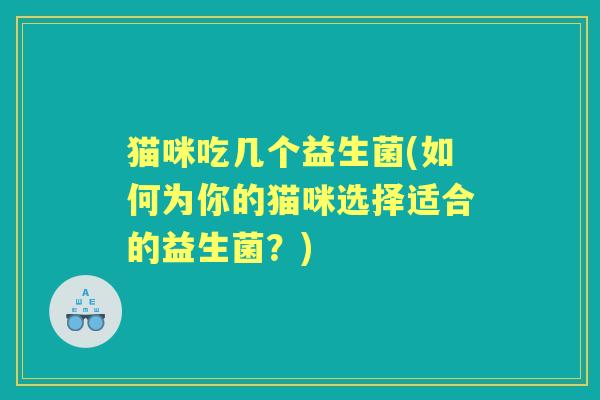 猫咪吃几个益生菌(如何为你的猫咪选择适合的益生菌？)