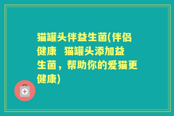 猫罐头伴益生菌(伴侣健康  猫罐头添加益生菌，帮助你的爱猫更健康)