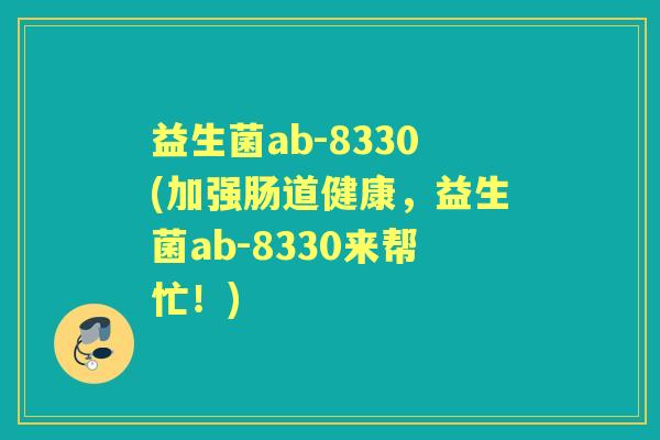 益生菌ab-8330(加强肠道健康,益生菌ab-8330来帮忙!) 益生菌ab-8330(加强肠道健康,益生菌ab-8330来帮忙!)