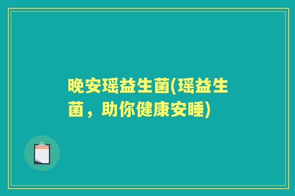 晚安瑶益生菌(瑶益生菌,助你健康安睡) 晚安瑶益生菌(瑶益生菌,助你健康安睡)