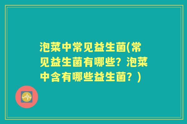泡菜中常见益生菌(常见益生菌有哪些?泡菜中含有哪些益生菌?) 泡菜中常见益生菌(常见益生菌有哪些?泡菜中含有哪些益生菌?)