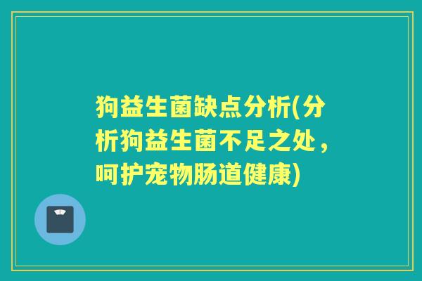 狗益生菌缺点分析(分析狗益生菌不足之处,呵护宠物肠道健康) 狗益生菌缺点分析(分析狗益生菌不足之处,呵护宠物肠道健康)