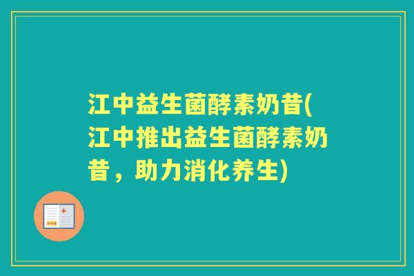 江中益生菌酵素奶昔(江中推出益生菌酵素奶昔，助力消化养生)