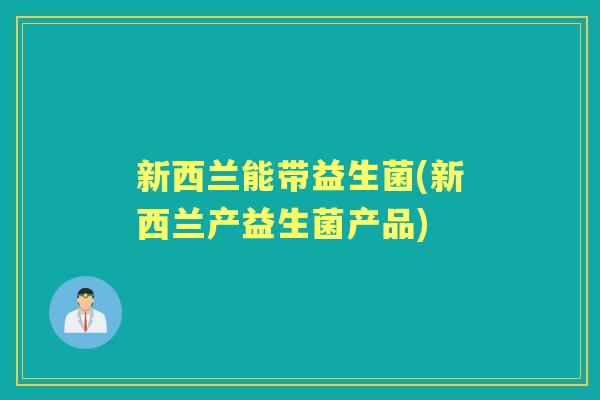 新西兰能带益生菌(新西兰产益生菌产品)