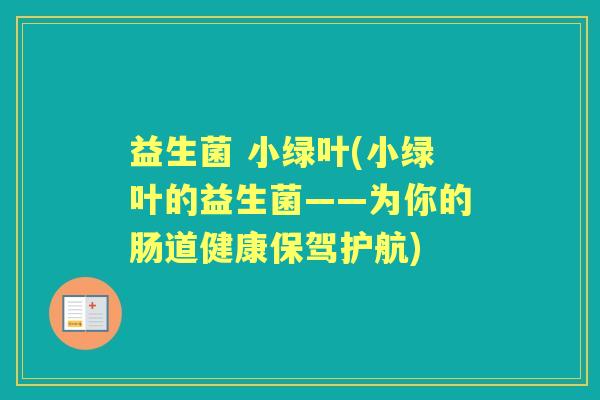 益生菌 小绿叶(小绿叶的益生菌——为你的肠道健康保驾护航) 益生菌 小绿叶(小绿叶的益生菌——为你的肠道健康保驾护航)