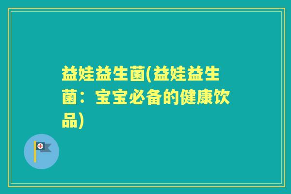 益娃益生菌(益娃益生菌：宝宝必备的健康饮品)