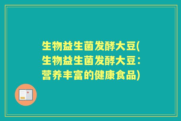 生物益生菌发酵大豆(生物益生菌发酵大豆：营养丰富的健康食品)