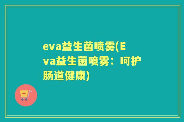 eva益生菌喷雾(Eva益生菌喷雾：呵护肠道健康)