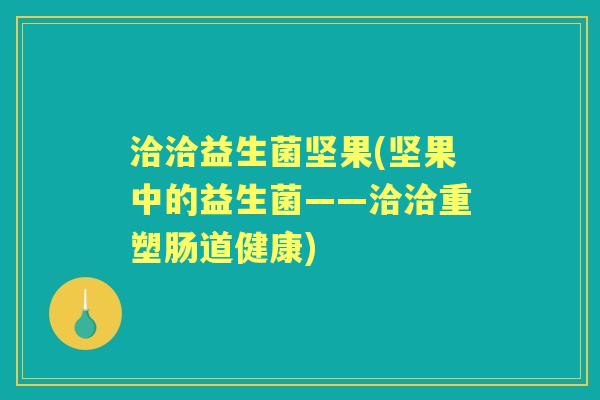 洽洽益生菌坚果(坚果中的益生菌——洽洽重塑肠道健康)