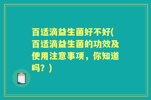 百适滴益生菌好不好(百适滴益生菌的功效及使用注意事项,你知道吗?) 百适滴益生菌好不好(百适滴益生菌的功效及使用注意事项,你知道吗?)