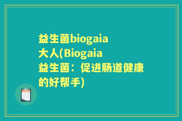 益生菌biogaia大人(Biogaia益生菌：促进肠道健康的好帮手)