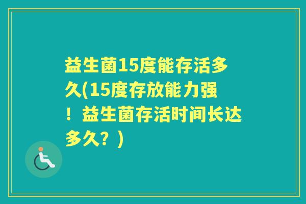 益生菌15度能存活多久(15度存放能力强!益生菌存活时间长达多久?) 益生菌15度能存活多久(15度存放能力强!益生菌存活时间长达多久?)