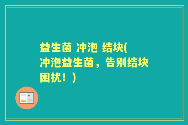 益生菌 冲泡 结块(冲泡益生菌,告别结块困扰!) 益生菌 冲泡 结块(冲泡益生菌,告别结块困扰!)