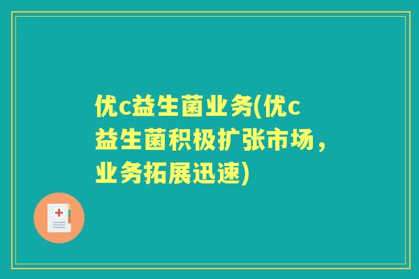 优c益生菌业务(优c益生菌积极扩张市场,业务拓展迅速) 优c益生菌业务(优c益生菌积极扩张市场,业务拓展迅速)