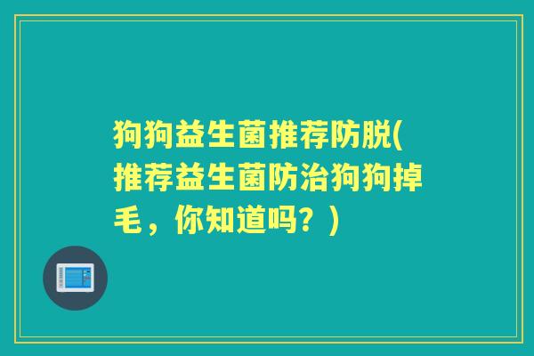 狗狗益生菌推荐防脱(推荐益生菌防狗狗掉毛，你知道吗？)