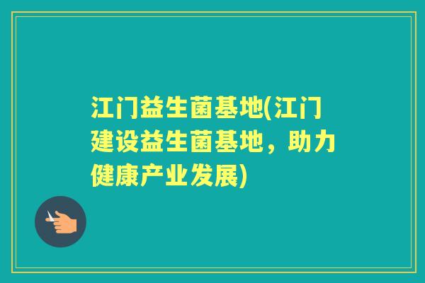 江门益生菌基地(江门建设益生菌基地,助力健康产业发展) 江门益生菌基地(江门建设益生菌基地,助力健康产业发展)