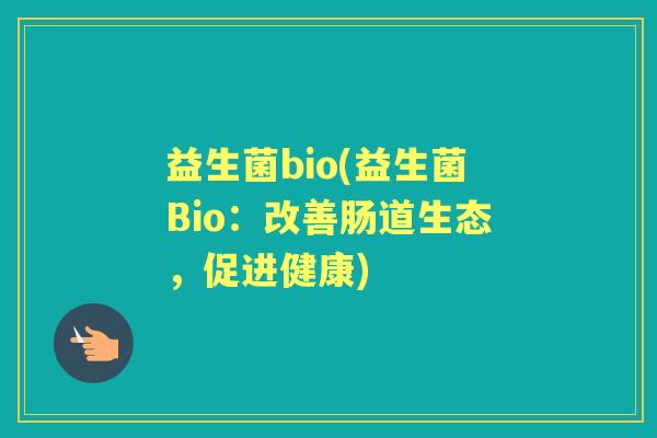 益生菌bio(益生菌Bio：改善肠道生态，促进健康)