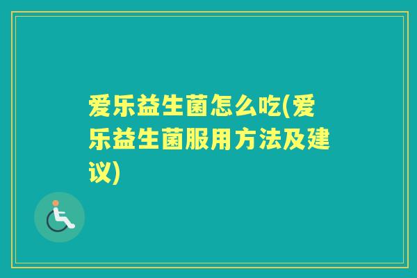 爱乐益生菌怎么吃(爱乐益生菌服用方法及建议) 爱乐益生菌怎么吃(爱乐益生菌服用方法及建议)