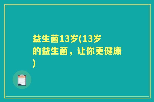 益生菌13岁(13岁的益生菌，让你更健康)