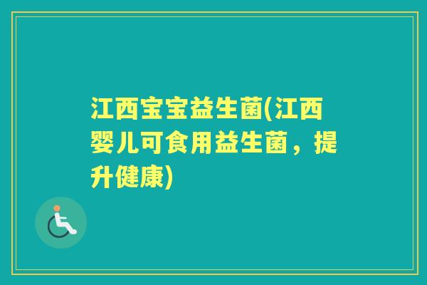 江西宝宝益生菌(江西婴儿可食用益生菌,提升健康) 江西宝宝益生菌(江西婴儿可食用益生菌,提升健康)