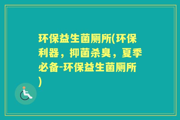 环保益生菌厕所(环保利器,抑菌杀臭,夏季必备-环保益生菌厕所) 环保益生菌厕所(环保利器,抑菌杀臭,夏季必备-环保益生菌厕所)