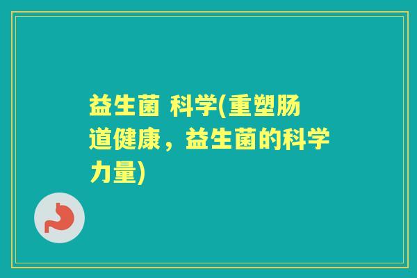 益生菌 科学(重塑肠道健康，益生菌的科学力量)