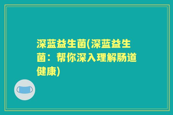 深蓝益生菌(深蓝益生菌：帮你深入理解肠道健康)