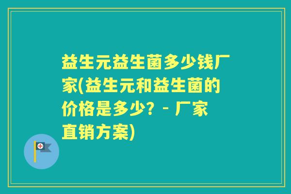 益生元益生菌多少钱厂家(益生元和益生菌的价格是多少?- 厂家直销方案) 益生元益生菌多少钱厂家(益生元和益生菌的价格是多少?- 厂家直销方案)